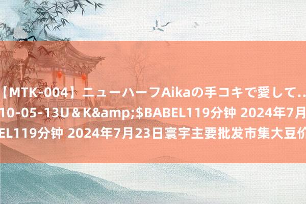 【MTK-004】ニューハーフAikaの手コキで愛して…。</a>2010-05-13U＆K&$BABEL119分钟 2024年7月23日寰宇主要批发市集大豆价钱行情