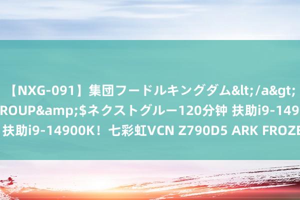 【NXG-091】集団フードルキングダム</a>2010-04-20NEXT GROUP&$ネクストグルー120分钟 扶助i9-14900K！七彩虹VCN Z790D5 ARK FROZEN方舟主板图赏