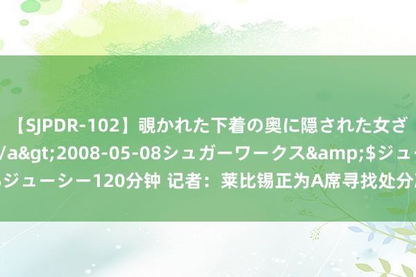 【SJPDR-102】覗かれた下着の奥に隠された女ざかりのエロス</a>2008-05-08シュガーワークス&$ジューシー120分钟 记者：莱比锡正为A席寻找处分决议，惬心出售或外租球员