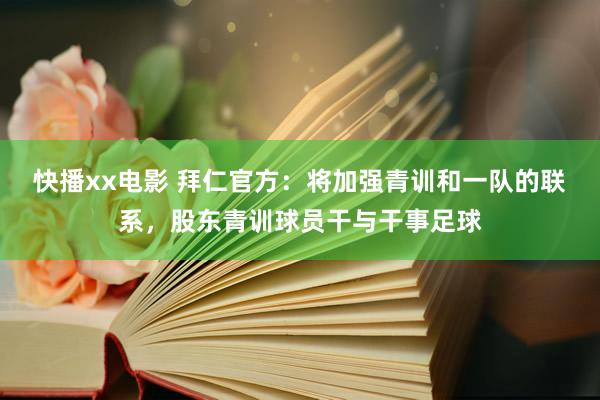 快播xx电影 拜仁官方：将加强青训和一队的联系，股东青训球员干与干事足球