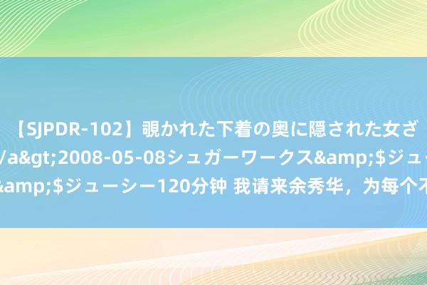 【SJPDR-102】覗かれた下着の奥に隠された女ざかりのエロス</a>2008-05-08シュガーワークス&$ジューシー120分钟 我请来余秀华，为每个不被看见的你，跳舞