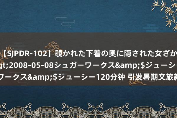 【SJPDR-102】覗かれた下着の奥に隠された女ざかりのエロス</a>2008-05-08シュガーワークス&$ジューシー120分钟 引发暑期文旅新活力