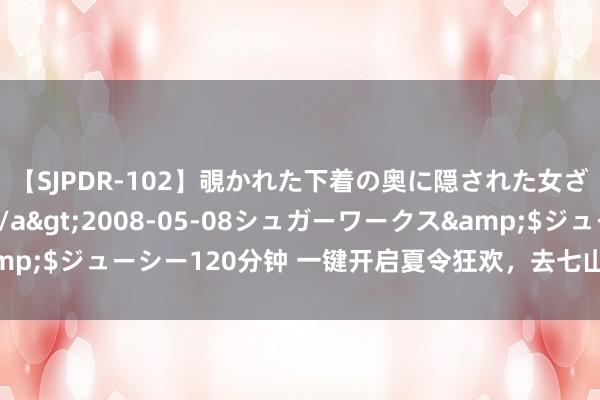 【SJPDR-102】覗かれた下着の奥に隠された女ざかりのエロス</a>2008-05-08シュガーワークス&$ジューシー120分钟 一键开启夏令狂欢，去七山解锁脸色夏令新玩法！