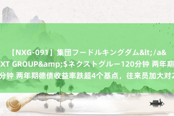【NXG-091】集団フードルキングダム</a>2010-04-20NEXT GROUP&$ネクストグルー120分钟 两年期德债收益率跌超4个基点，往来员加大对2025年宽松力度的押注