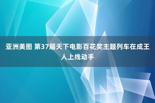 亚洲美图 第37届天下电影百花奖主题列车在成王人上线动手