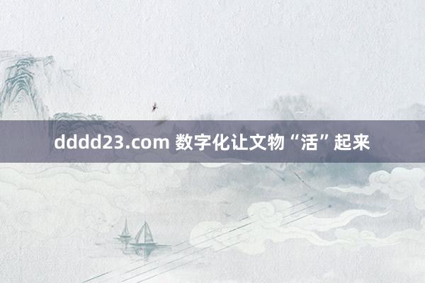 dddd23.com 数字化让文物“活”起来