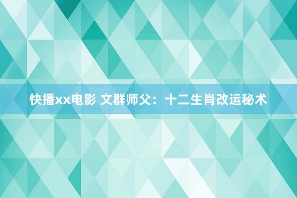 快播xx电影 文群师父：十二生肖改运秘术