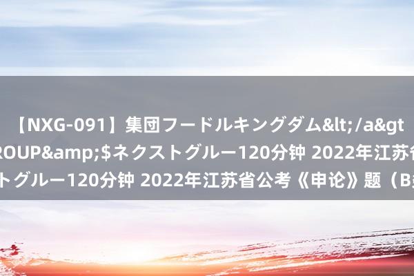 【NXG-091】集団フードルキングダム</a>2010-04-20NEXT GROUP&$ネクストグルー120分钟 2022年江苏省公考《申论》题（B类）