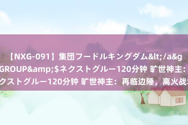 【NXG-091】集団フードルキングダム</a>2010-04-20NEXT GROUP&$ネクストグルー120分钟 旷世神主：再临边陲，离火战城！