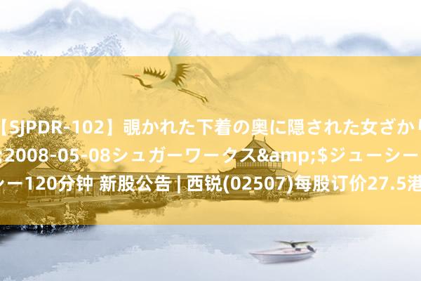 【SJPDR-102】覗かれた下着の奥に隠された女ざかりのエロス</a>2008-05-08シュガーワークス&$ジューシー120分钟 新股公告 | 西锐(02507)每股订价27.5港元 公成就售获1.56倍认购