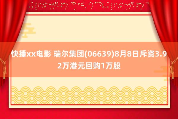 快播xx电影 瑞尔集团(06639)8月8日斥资3.92万港元回购1万股