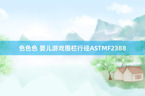 色色色 婴儿游戏围栏行径ASTMF2388