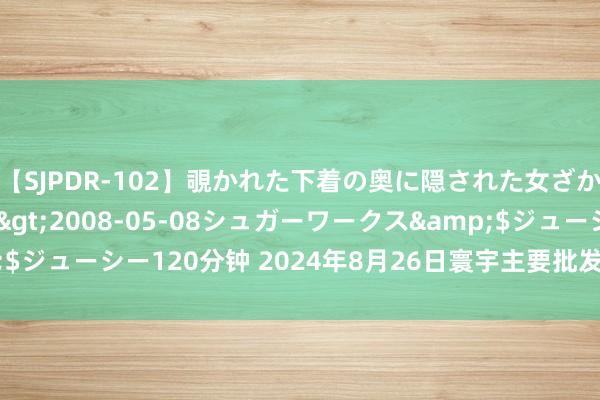 【SJPDR-102】覗かれた下着の奥に隠された女ざかりのエロス</a>2008-05-08シュガーワークス&$ジューシー120分钟 2024年8月26日寰宇主要批发市集砂糖橘价钱行情