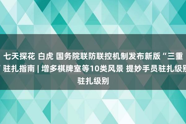 七天探花 白虎 国务院联防联控机制发布新版“三重”驻扎指南 | 增多棋牌室等10类风景 提妙手员驻扎级别