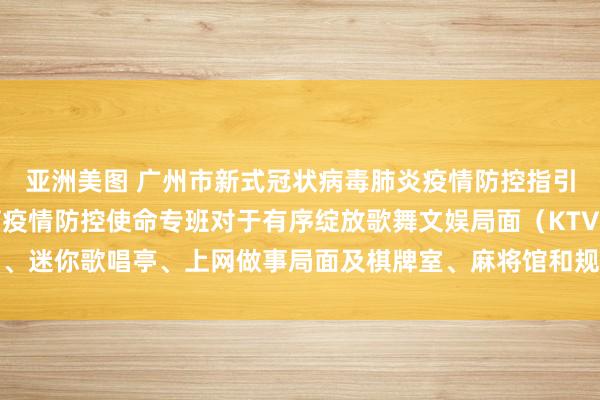 亚洲美图 广州市新式冠状病毒肺炎疫情防控指引部办公室文化旅游体育疫情防控使命专班对于有序绽放歌舞文娱局面（KTV）、迷你歌唱亭、上网做事局面及棋牌室、麻将馆和规复跨省旅游团组业务的见告