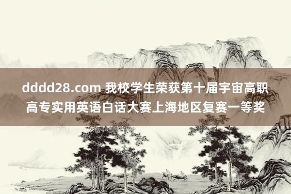 dddd28.com 我校学生荣获第十届宇宙高职高专实用英语白话大赛上海地区复赛一等奖