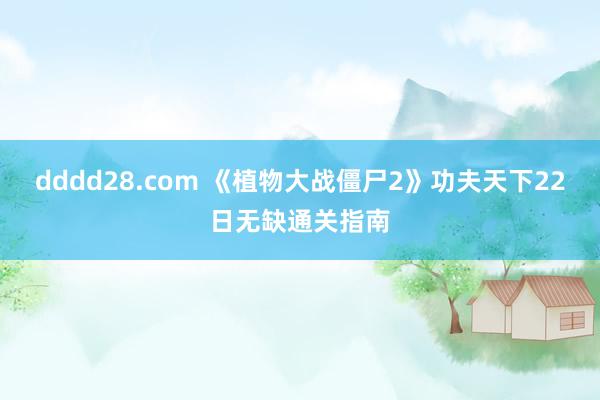 dddd28.com 《植物大战僵尸2》功夫天下22日无缺通关指南