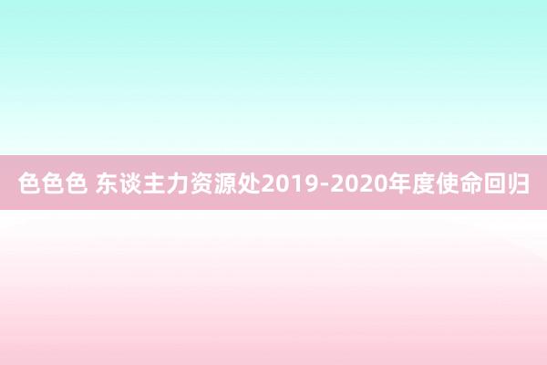 色色色 东谈主力资源处2019-2020年度使命回归