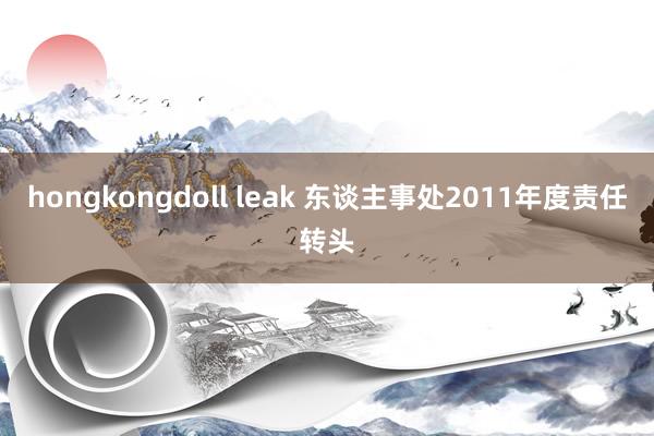 hongkongdoll leak 东谈主事处2011年度责任转头